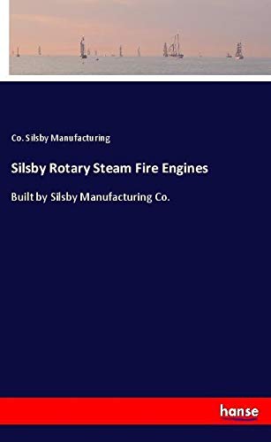 Silsby Rotary Steam Fire Engines: Built by Silsby Manufacturing Co.