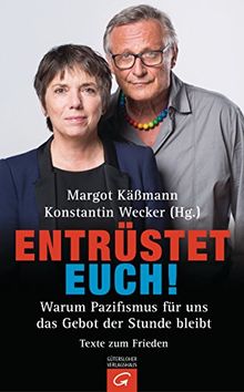 Entrüstet euch!: Warum Pazifismus für uns das Gebot der Stunde bleibt. Texte zum Frieden