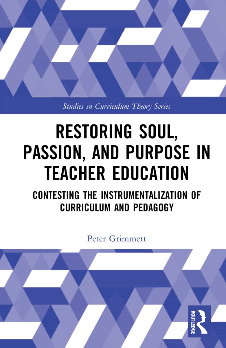 Restoring Soul, Passion, and Purpose in Teacher Education: Contesting the Instrumentalization of Curriculum and Pedagogy (Studies in Curriculum Theory)