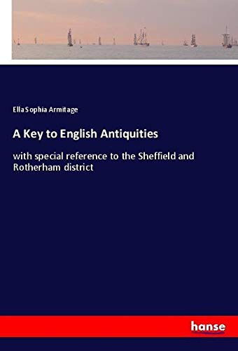 A Key to English Antiquities: with special reference to the Sheffield and Rotherham district