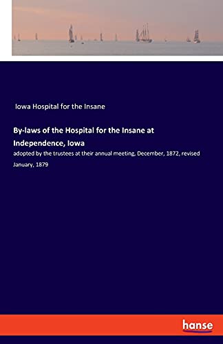 By-laws of the Hospital for the Insane at Independence, Iowa: adopted by the trustees at their annual meeting, December, 1872, revised January, 1879