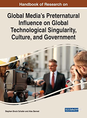 Handbook of Research on Global Media's Preternatural Influence on Global Technological Singularity, Culture, and Government (Advances in Media, Entertainment, and the Arts)