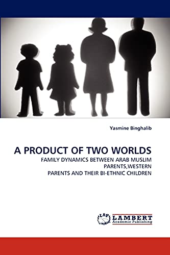 A PRODUCT OF TWO WORLDS: FAMILY DYNAMICS BETWEEN ARAB MUSLIM PARENTS,WESTERN PARENTS AND THEIR BI-ETHNIC CHILDREN