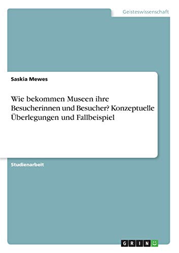 Wie bekommen Museen ihre Besucherinnen und Besucher? Konzeptuelle Überlegungen und Fallbeispiel