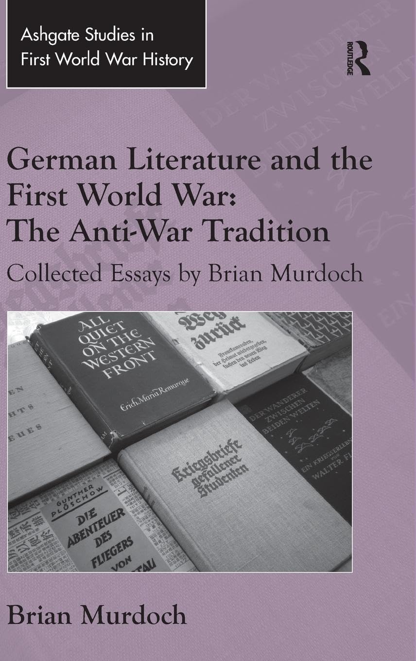 German Literature and the First World War: The Anti-War Tradition: Collected Essays by Brian Murdoch (Ashgate Studies in First World War History)