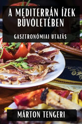 A Mediterrán Ízek B¿völetében: Gasztronómiai Utazás