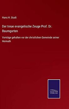Der treue evangelische Zeuge Prof. Dr. Baumgarten: Vorträge gehalten vor der christlichen Gemeinde seiner Heimath