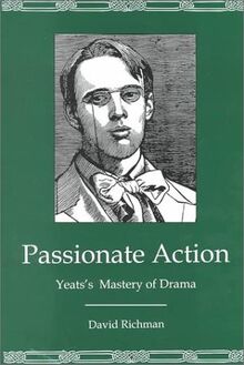 Passionate Action: Yeats's Mastery of Drama: Yeat's Mastery of Drama