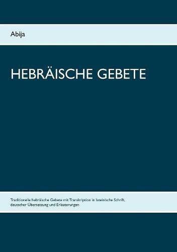 Hebräische Gebete: Traditionelle hebräische Gebete mit Transkription in lateinische Schrift, Übersetzung und Erläuterungen