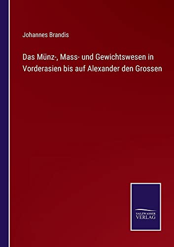 Das Münz-, Mass- und Gewichtswesen in Vorderasien bis auf Alexander den Grossen