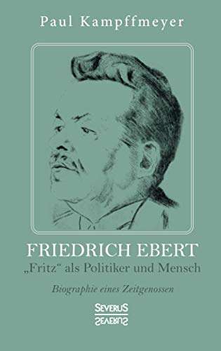 Friedrich Ebert: „Fritz“ als Politiker und Mensch. Biographie eines Zeitgenossen