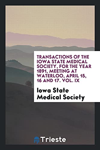 Transactions of the Iowa State Medical Society, for the Year 1891, Meeting at Waterloo, April 15, 16 and 17. Vol. IX