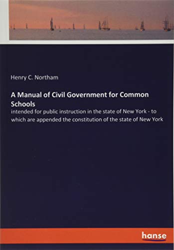 A Manual of Civil Government for Common Schools: intended for public instruction in the state of New York - to which are appended the constitution of the state of New York