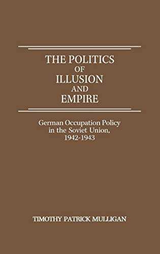 The Politics of Illusion and Empire: German Occupation Policy in the Soviet Union, 1942-1943