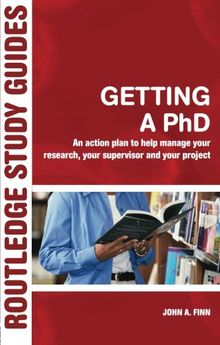 Getting A Phd, An Action Plan to Help Manage Your Research, Your Supervisor and Your Project: An Action Plan to Help You Manage Your Research, Your Supervisor and Your Project (Routledge Study Guides)