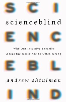 Scienceblind: Why Our Intuitive Theories About the World Are So Often Wrong