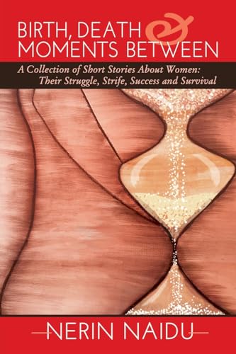 Birth, Death & Moments Between: A Collection of Short Stories About Women: Their Struggle, Strife, Success and Survival