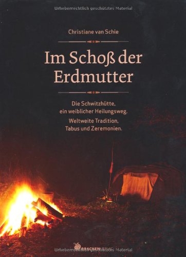Im Schoß der Erdmutter: Die Schwitzhütte als weiblicher Heilungsweg