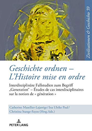 Geschichte ordnen – L’Histoire mise en ordre: Interdisziplinäre Fallstudien zum Begriff «Generation» – Études de cas interdisciplinaires sur la notion ... History / Civilisations et Histoire, Band 59)