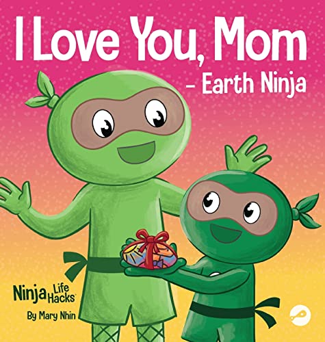 I Love You, Mom - Earth Ninja: A Rhyming Children's Book About the Love Between a Child and Their Mother, Perfect for Mother's Day and Earth Day (Ninja Life Hacks, Band 73)