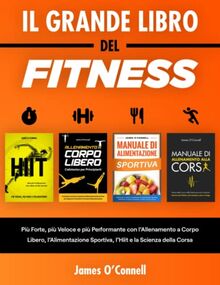 Il Grande Libro del Fitness: Più Forte, più Veloce e più Performante con l’Allenamento a Corpo Libero, l’Alimentazione Sportiva, l’Hiit e la Scienza della Corsa