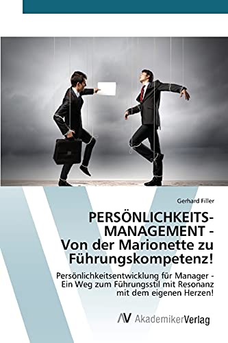 PERSÖNLICHKEITSMANAGEMENT - Von der Marionette zu Führungskompetenz!: Persönlichkeitsentwicklung für Manager - Ein Weg zum Führungsstil mit Resonanz mit dem eigenen Herzen!
