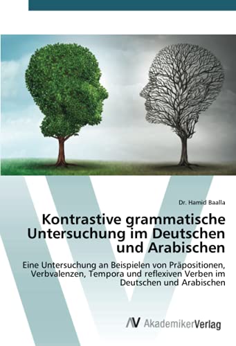 Kontrastive grammatische Untersuchung im Deutschen und Arabischen: Eine Untersuchung an Beispielen von Präpositionen, Verbvalenzen, Tempora und reflexiven Verben im Deutschen und Arabischen