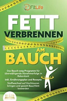 FETT VERBRENNEN AM BAUCH: Das Bauch-weg-Programm für überwältigende Abnehmerfolge in Rekordzeit inkl. Ernährungsplan und Rezepte - Stoffwechsel auf Hochtouren bringen und gezielt Bauchfett loswerden