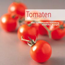 Tomaten. Eine verführerische Sammlung köstlicher Rezepte