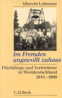 Im Fremden ungewollt zuhaus. Flüchtlinge und Vertriebene in Westdeutschland 1945-1990