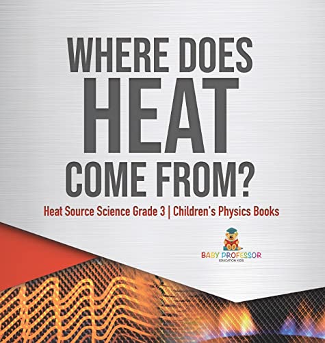 Where Does Heat Come From? Heat Source Science Grade 3 Children's Physics Books
