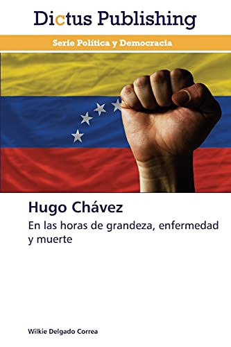 Hugo Chávez: En las horas de grandeza, enfermedad y muerte