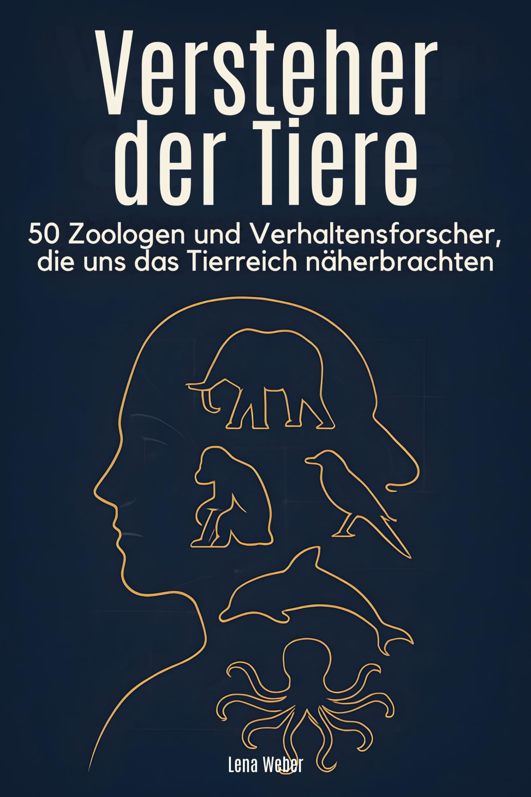 Versteher der Tiere: 50 Zoologen und Verhaltensforscher, die uns das Tierreich näherbrachten