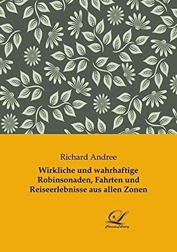Wirkliche und wahrhaftige Robinsonaden, Fahrten und Reiseerlebnisse aus allen Zonen