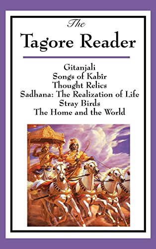 The Tagore Reader: Gitanjali, Songs of Kabîr, Thought Relics, Sadhana: The Realization of Life, Stray Birds, The Home and the World