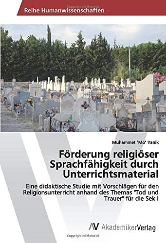 Förderung religiöser Sprachfähigkeit durch Unterrichtsmaterial: Eine didaktische Studie mit Vorschlägen für den Religionsunterricht anhand des Themas Tod und Trauer für die Sek I
