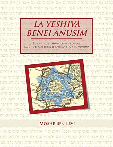 La Yeshiva Benei Anusim: El Manual de Estudios Para Entender las Diferencias Entre el Cristianismo y el Judaísmo: El Manual de Estudios Para Entender ... Entre El Cristianismo y El Judaismo