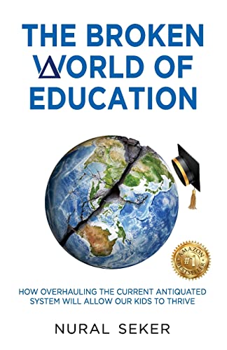 The Broken World of Education: How Overhauling the Current Antiquated System will Allow our Kids to Thrive
