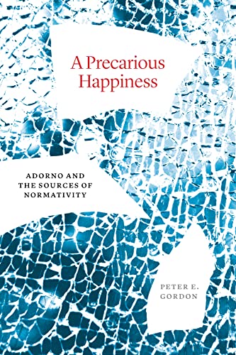 Gordon, Peter E. A Precarious Happiness, Adorno And The Sources Of Normativity