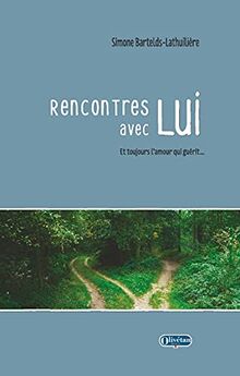 Rencontres avec Lui : et toujours l'amour qui guérit...