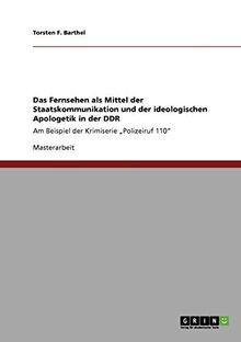 Das Fernsehen als Mittel der Staatskommunikation und der ideologischen Apologetik in der DDR: Am Beispiel der Krimiserie "Polizeiruf 110"