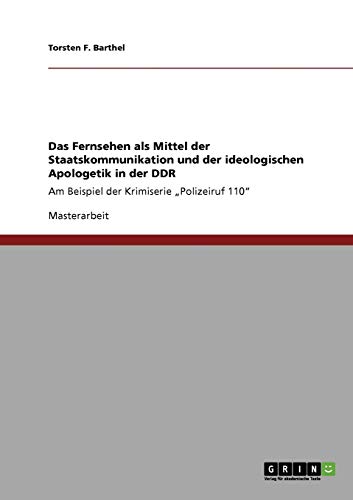 Das Fernsehen als Mittel der Staatskommunikation und der ideologischen Apologetik in der DDR: Am Beispiel der Krimiserie Polizeiruf 110