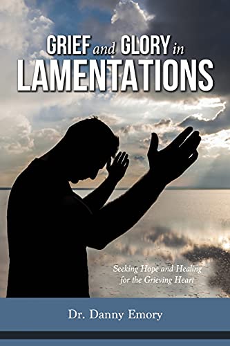 Grief and Glory in Lamentations: Seeking Hope and Healing for the Grieving Heart