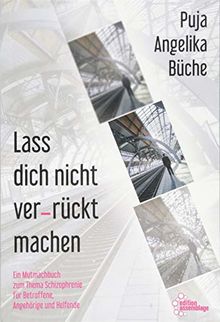 Lass dich nicht ver-rückt machen: Ein Mutmachbuch zum Thema Schizophrenie für Betroffene, Angehörige und Helfende