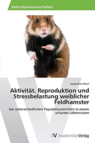 Aktivität, Reproduktion und Stressbelastung weiblicher Feldhamster: bei unterschiedlichen Populationsdichten in einem urbanen Lebensraum