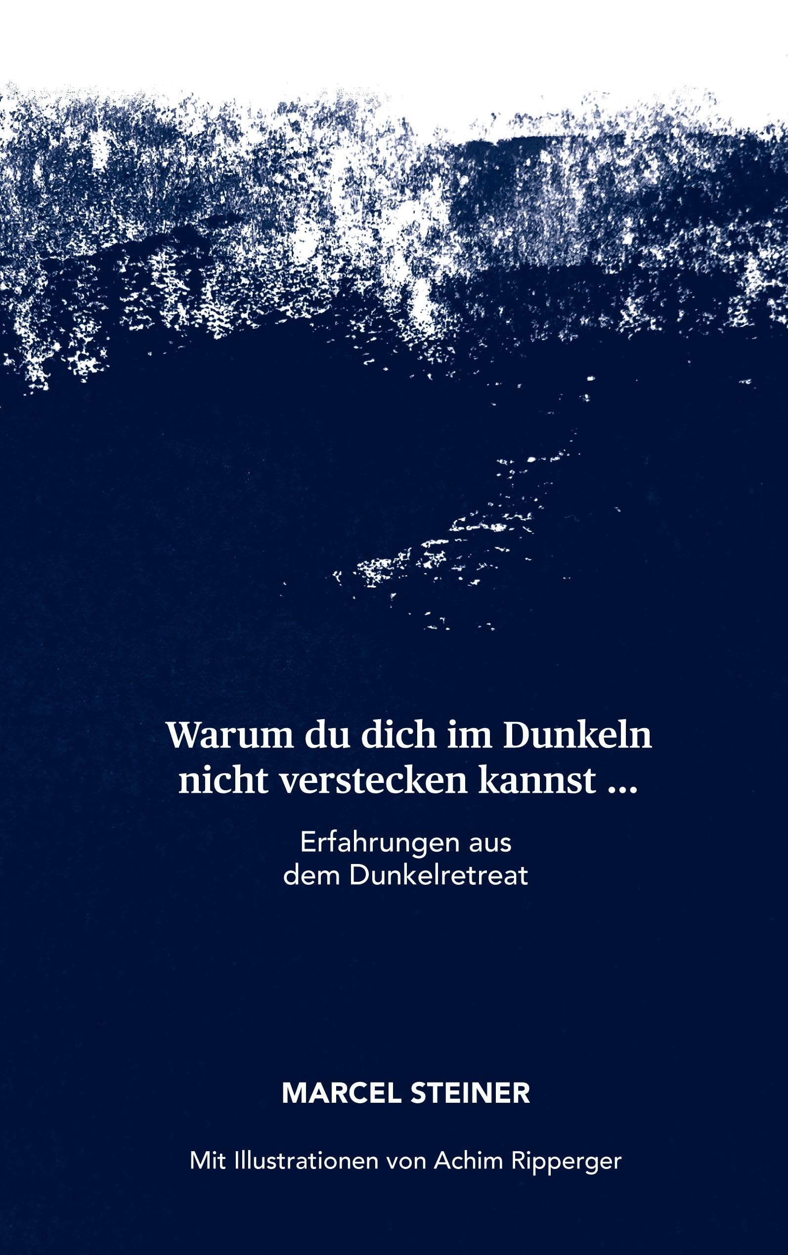 Warum du dich im Dunkeln nicht verstecken kannst ...: Erfahrungen aus dem Dunkelretrat