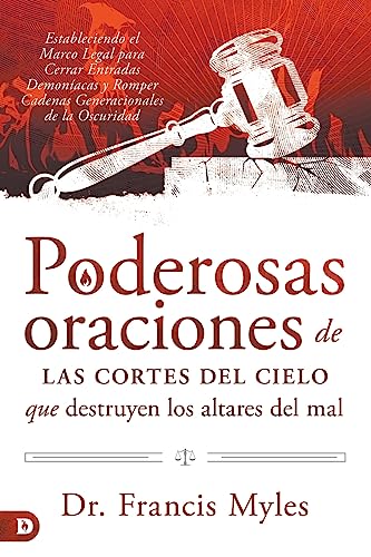 Poderosas oraciones de las cortes del cielo que destruyen los altares del mal: Estableciendo el Marco Legal para Cerrar Entradas Demoníacas y Romper Cadenas Generacionales de la Oscuridad