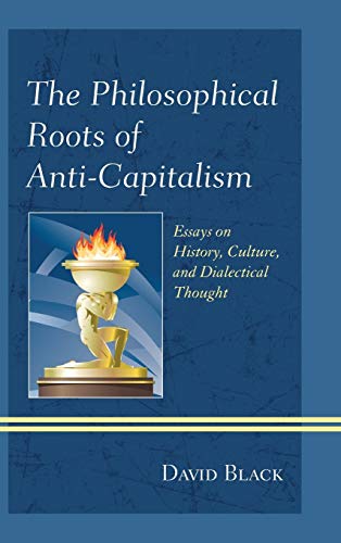 The Philosophical Roots of Anti-Capitalism: Essays on History, Culture, and Dialectical Thought (Studies in Marxism and Humanism, 2, Band 2)