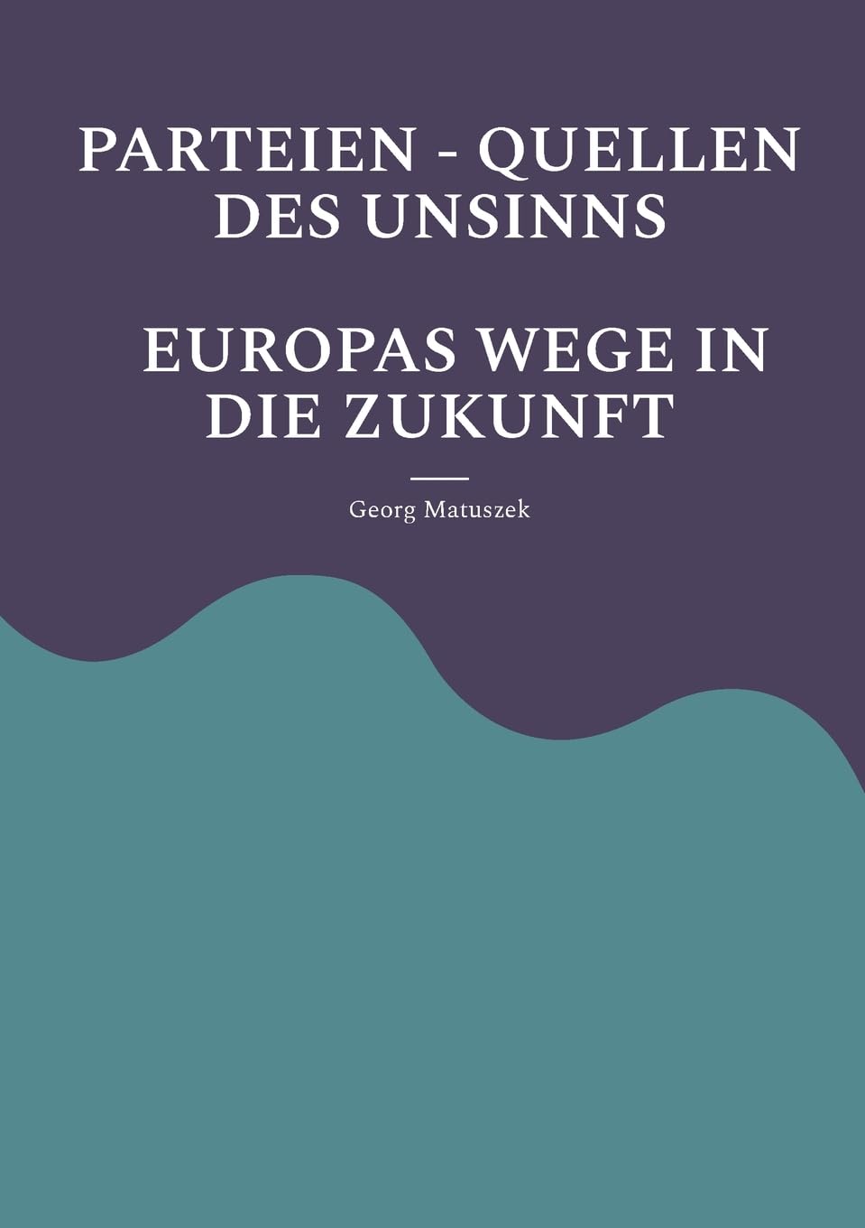 PARTEIEN - QUELLEN DES UNSINNS EUROPAS WEGE IN DIE ZUKUNFT: Aufbäumen Europas Globale Politik - Neue Allianzen