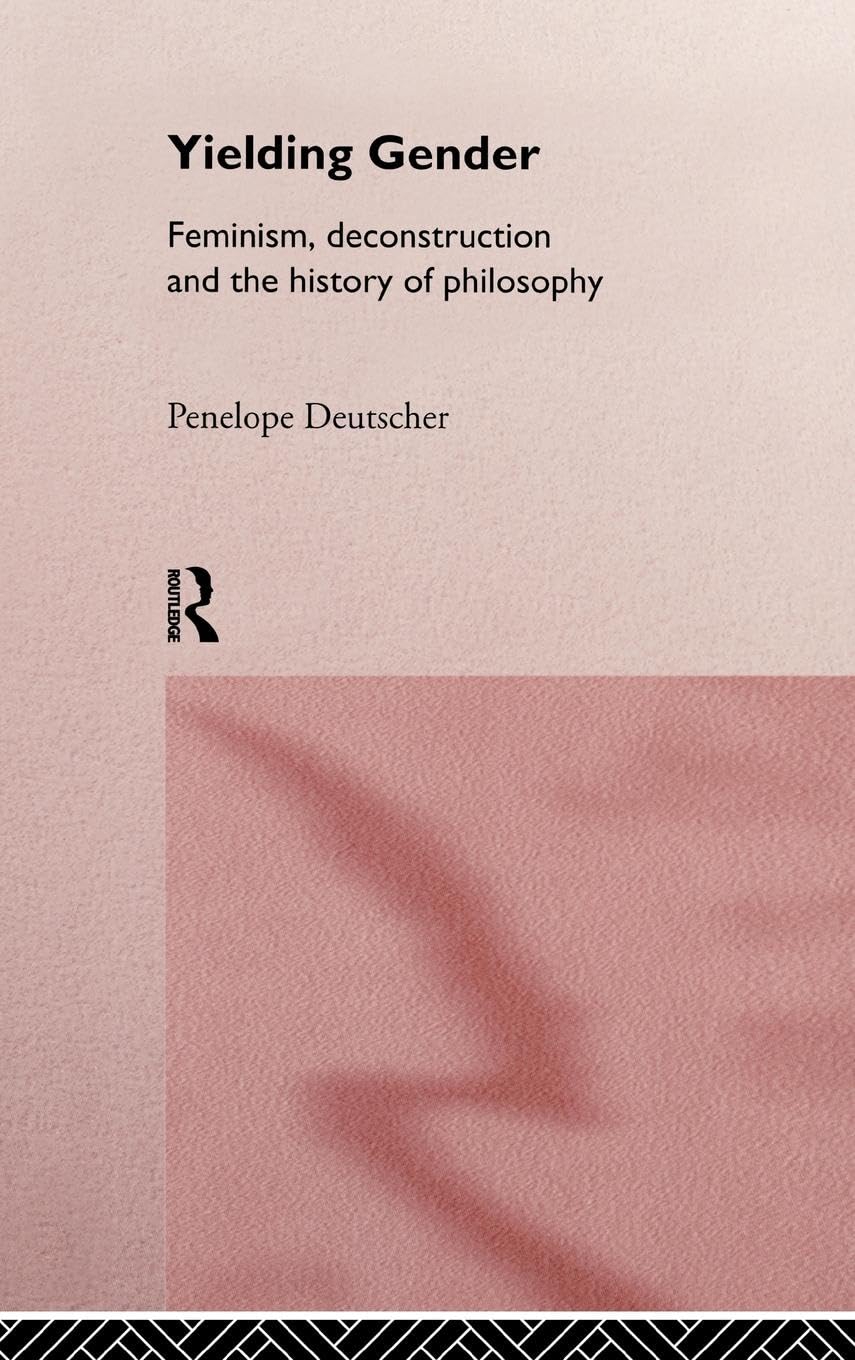 Yielding Gender: Feminism, Deconstruction and the History of Philosophy